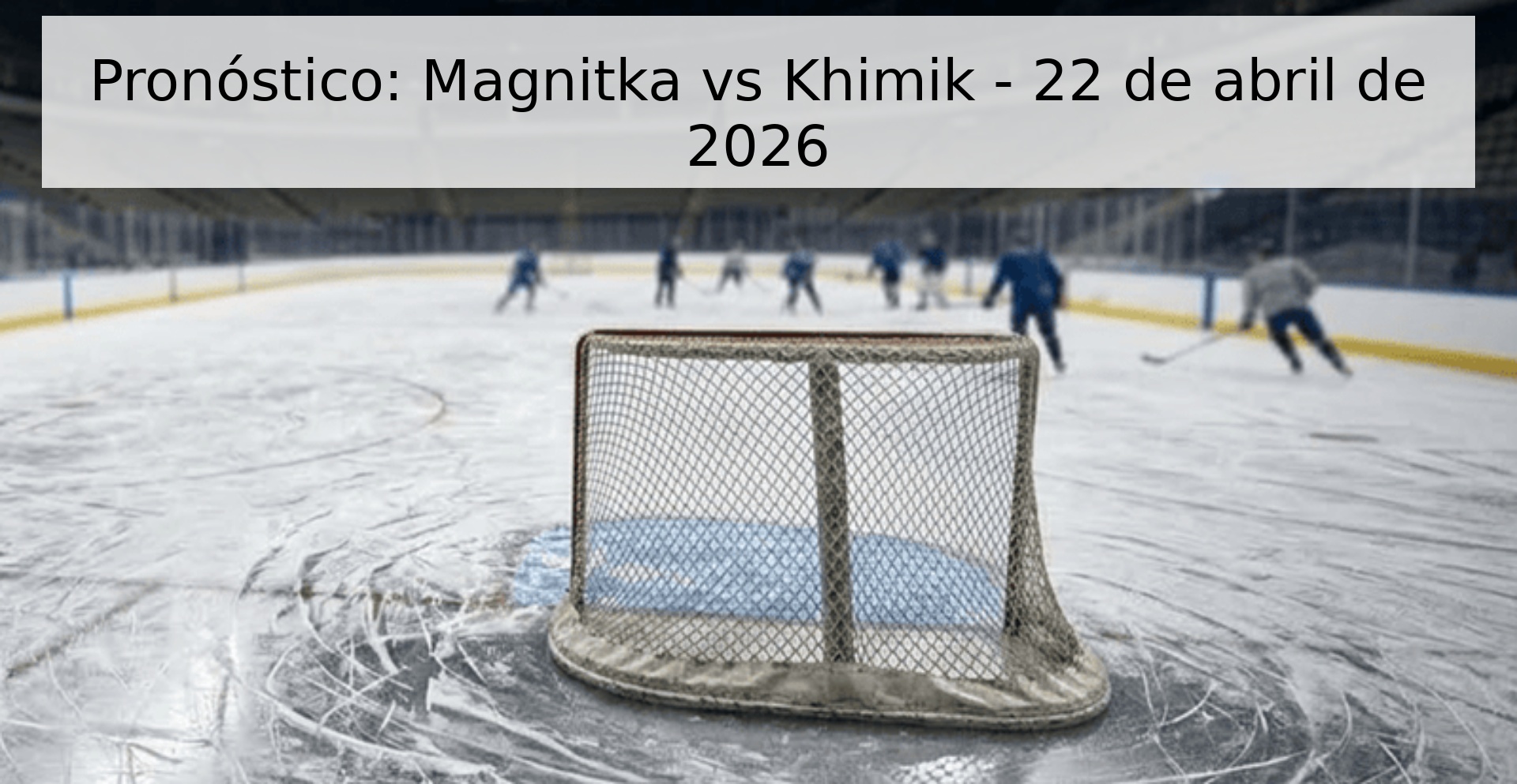 Pronóstico: Magnitka vs Khimik - 22 de abril de 2026