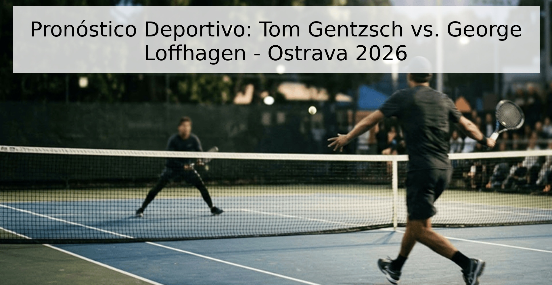 Pronóstico Deportivo: Tom Gentzsch vs. George Loffhagen - Ostrava 2026