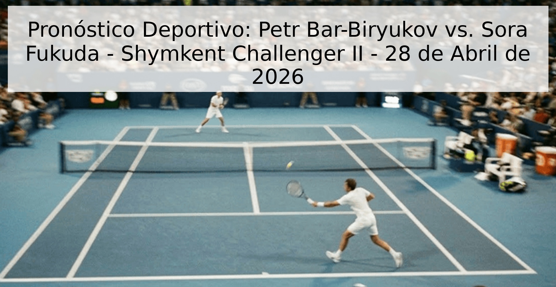 Pronóstico Deportivo: Petr Bar-Biryukov vs. Sora Fukuda - Shymkent Challenger II - 28 de Abril de 2026 Pronóstico Deportivo: Petr Bar-Biryukov vs. Sora Fukuda - Shymkent Challenger II - 28 de Abril de 2026