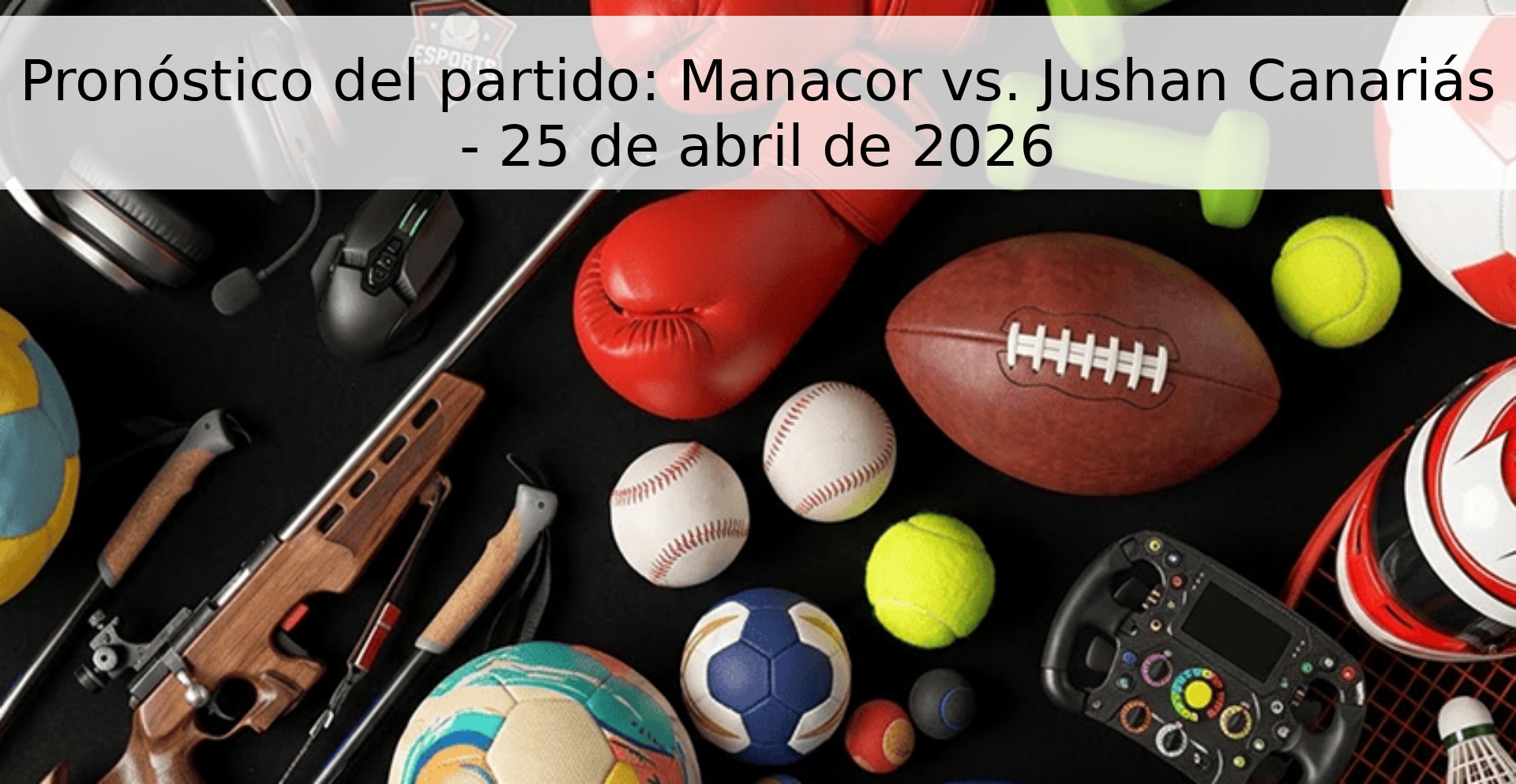 Pronóstico del partido: Manacor vs. Jushan Canariás - 25 de abril de 2026