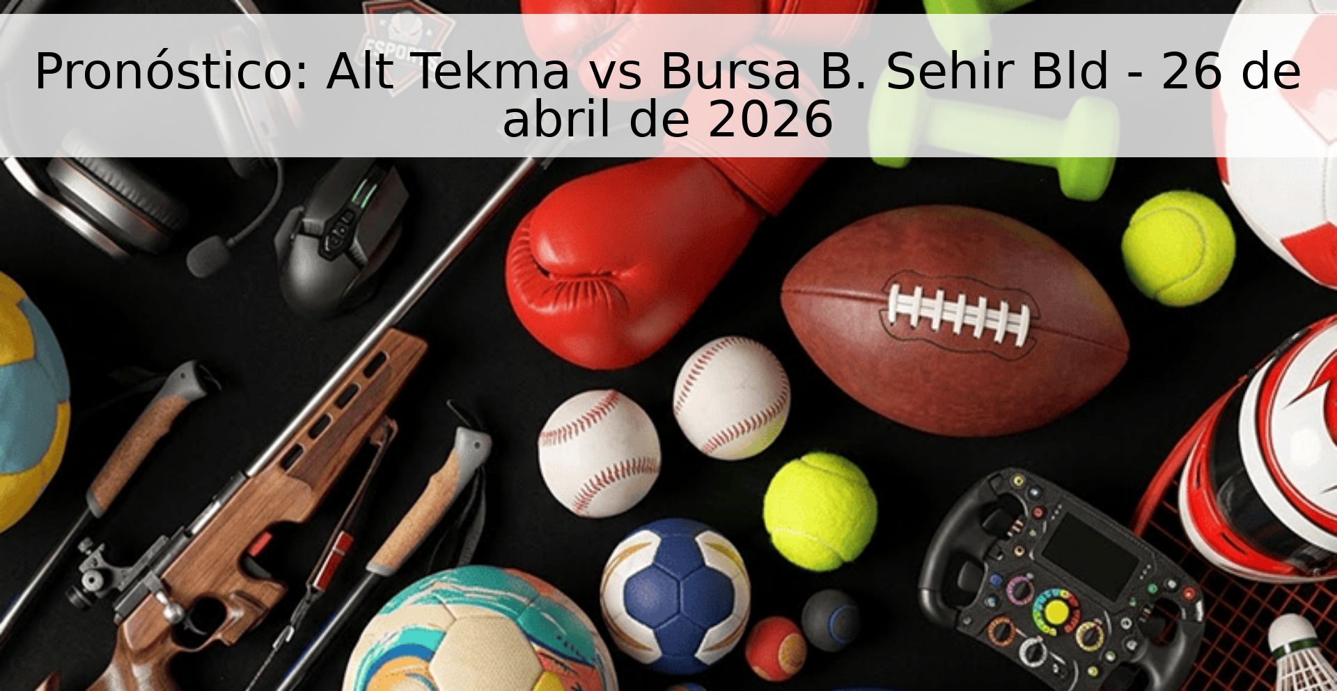 Pronóstico: Alt Tekma vs Bursa B. Sehir Bld - 26 de abril de 2026