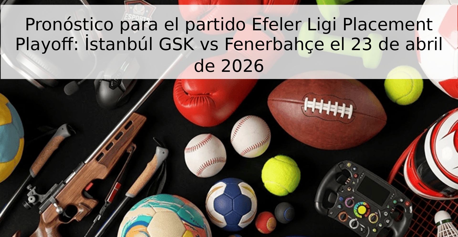 Pronóstico para el partido Efeler Ligi Placement Playoff: İstanbúl GSK vs Fenerbahçe el 23 de abril de 2026