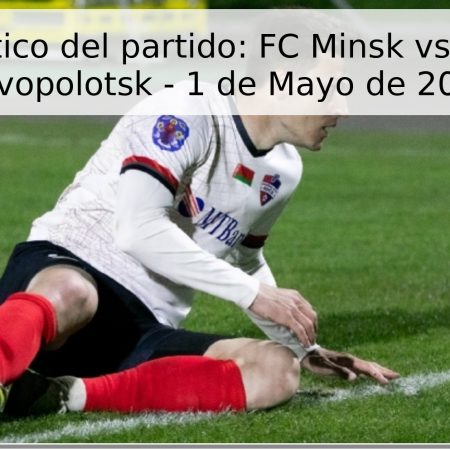 Pronóstico del partido: FC Minsk vs Naftan Novopolotsk – 1 de Mayo de 2026