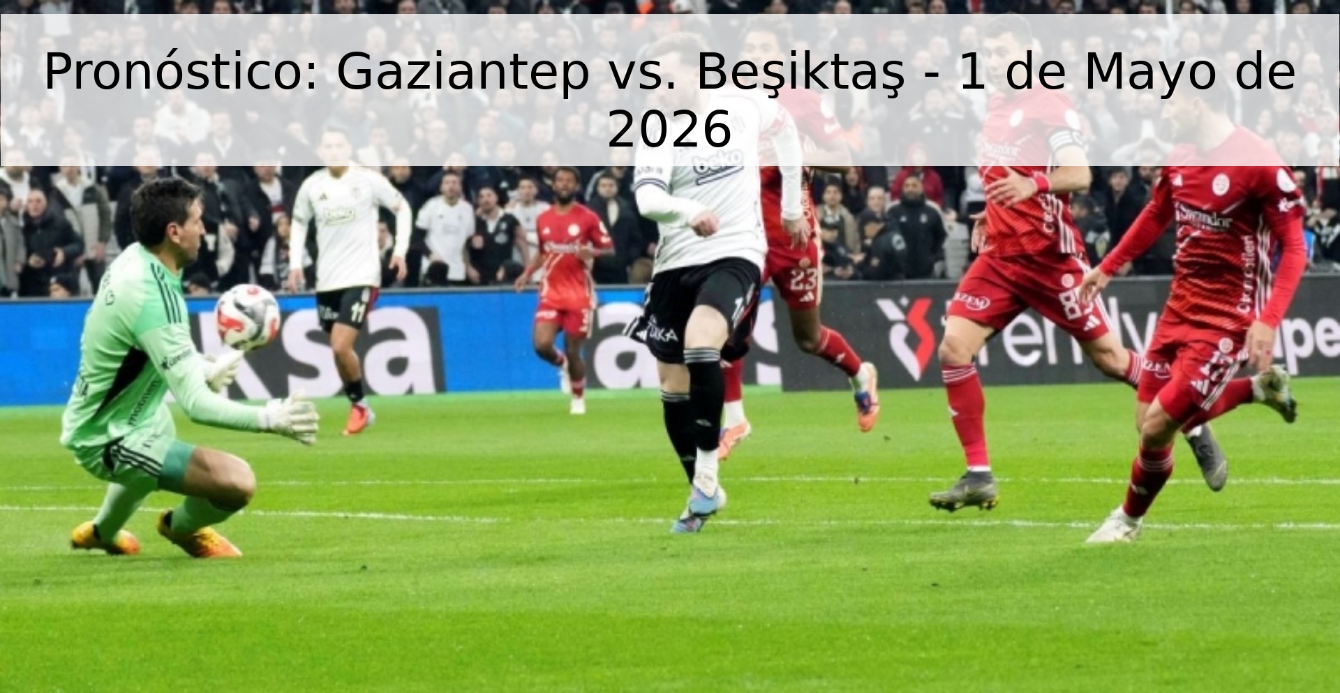 Pronóstico: Gaziantep vs. Beşiktaş - 1 de Mayo de 2026 Pronóstico: Gaziantep vs. Beşiktaş - 1 de Mayo de 2026