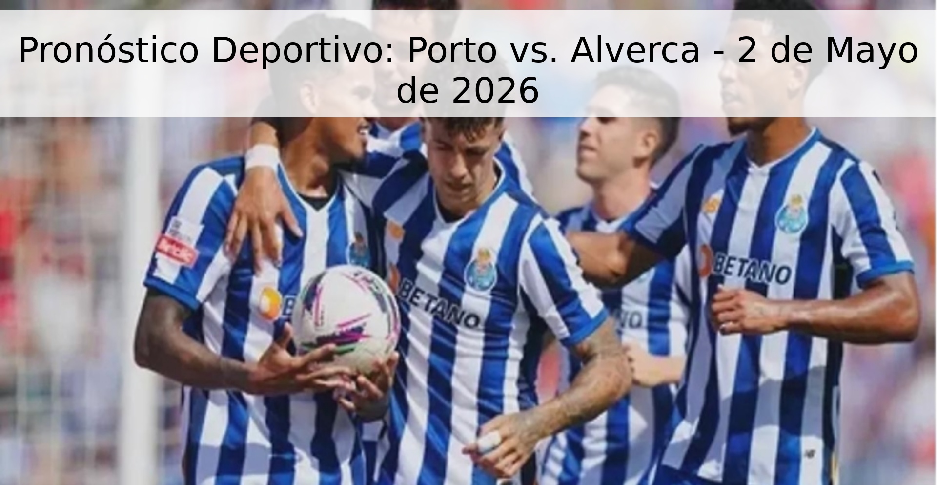 Pronóstico Deportivo: Porto vs. Alverca - 2 de Mayo de 2026