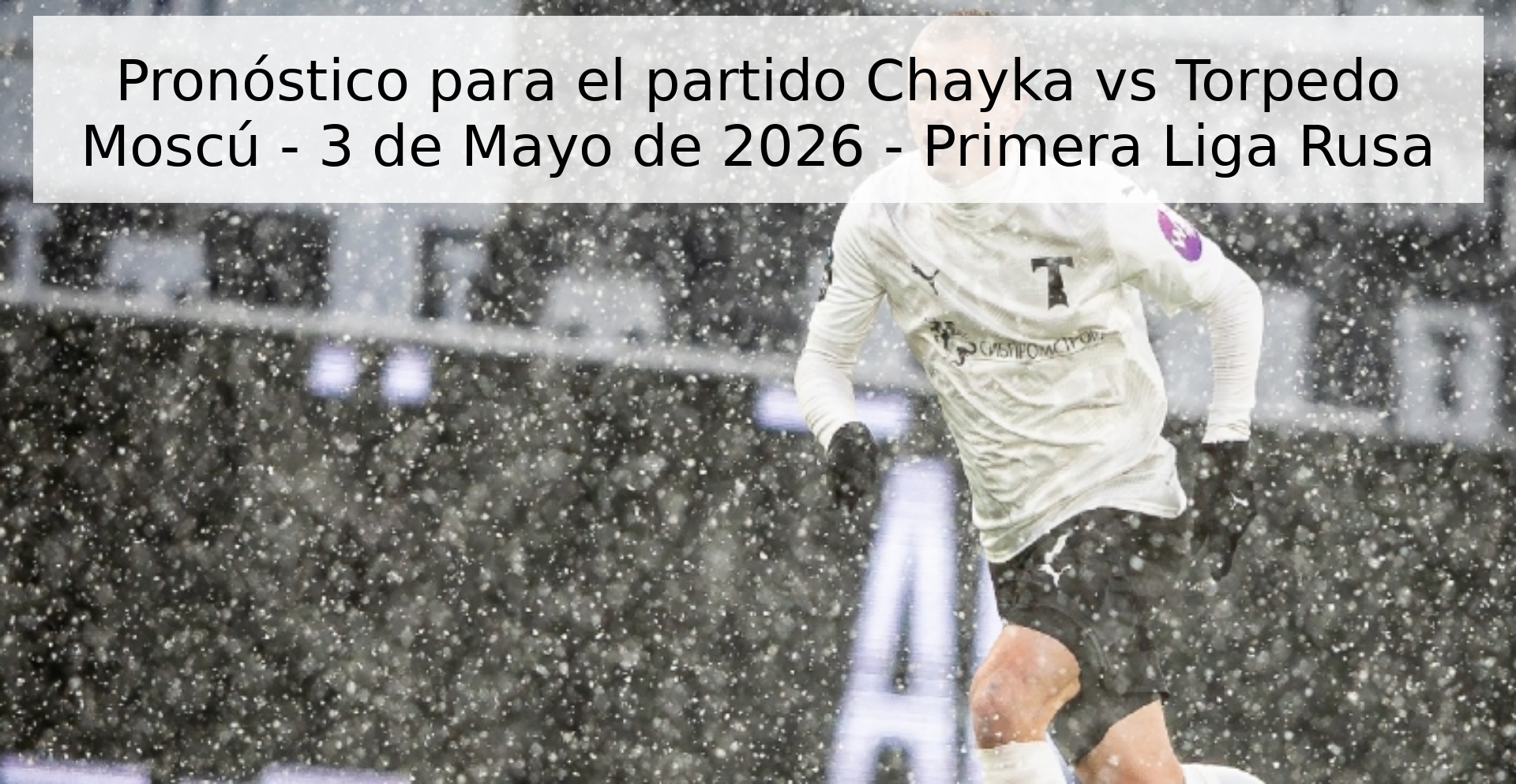 Pronóstico para el partido Chayka vs Torpedo Moscú - 3 de Mayo de 2026 - Primera Liga Rusa