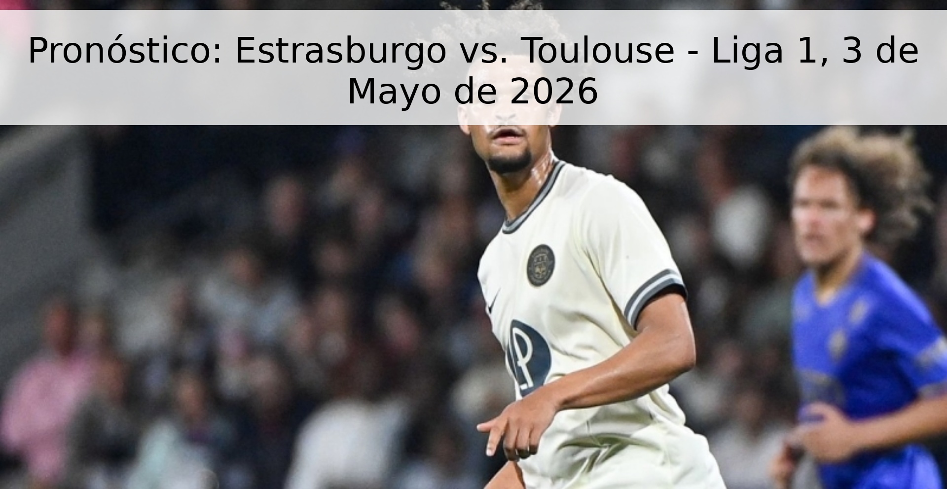 Pronóstico: Estrasburgo vs. Toulouse - Liga 1, 3 de Mayo de 2026