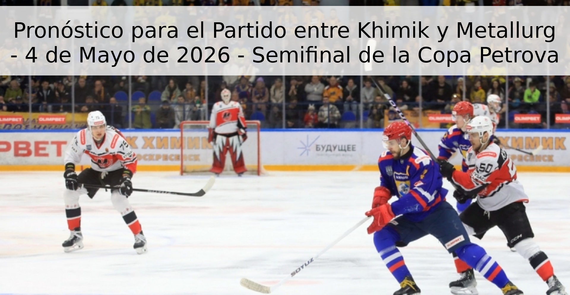 Pronóstico para el Partido entre Khimik y Metallurg - 4 de Mayo de 2026 - Semifinal de la Copa Petrova Pronóstico para el Partido entre Khimik y Metallurg - 4 de Mayo de 2026 - Semifinal de la Copa Petrova