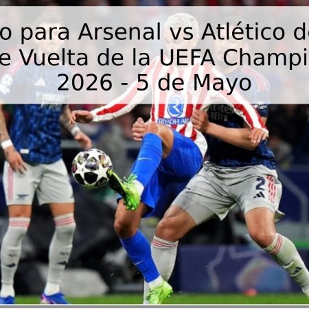 Pronóstico para Arsenal vs Atlético de Madrid: Semifinal de Vuelta de la UEFA Champions League 2026 – 5 de Mayo