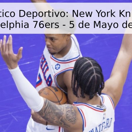 Pronóstico Deportivo: New York Knicks vs. Philadelphia 76ers – 5 de Mayo de 2026