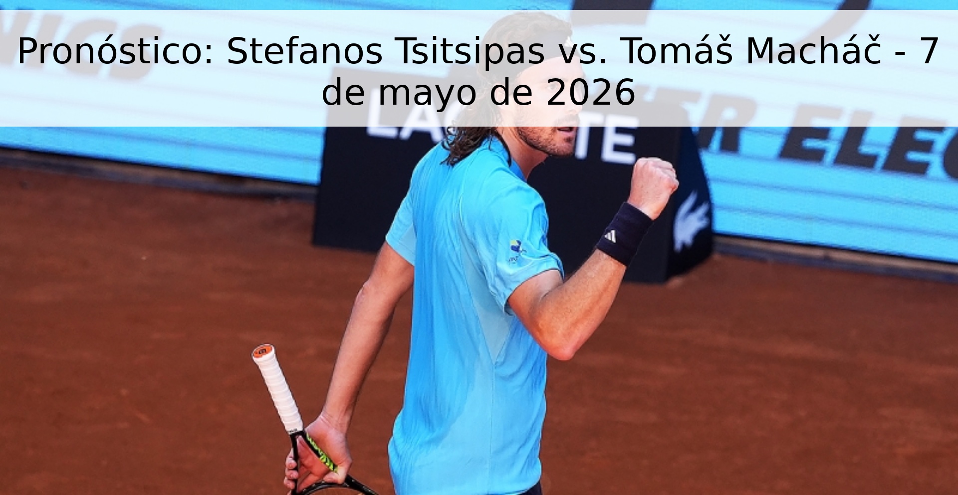 Pronóstico: Stefanos Tsitsipas vs. Tomáš Macháč - 7 de mayo de 2026