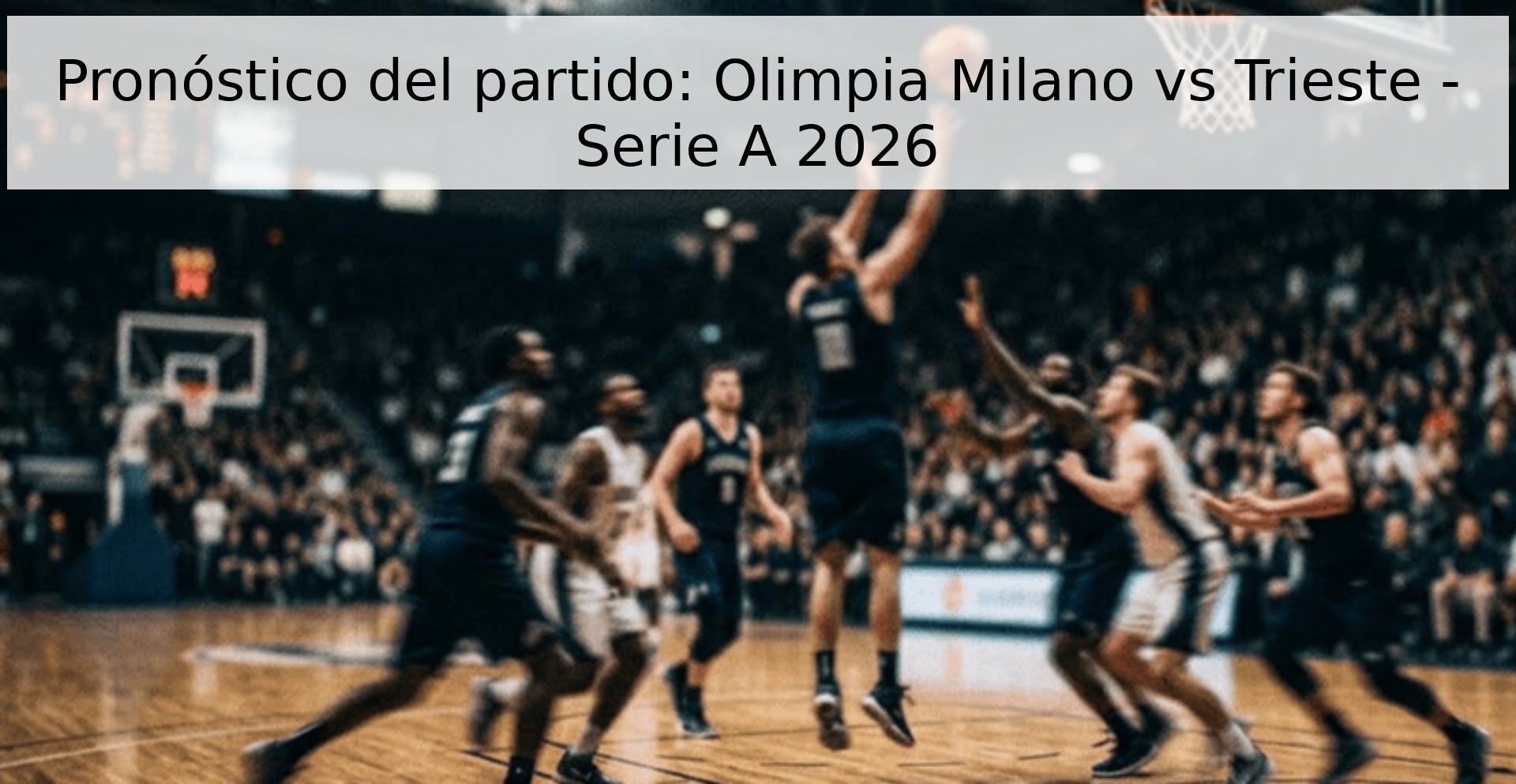 Pronóstico del partido: Olimpia Milano vs Trieste - Serie A 2026