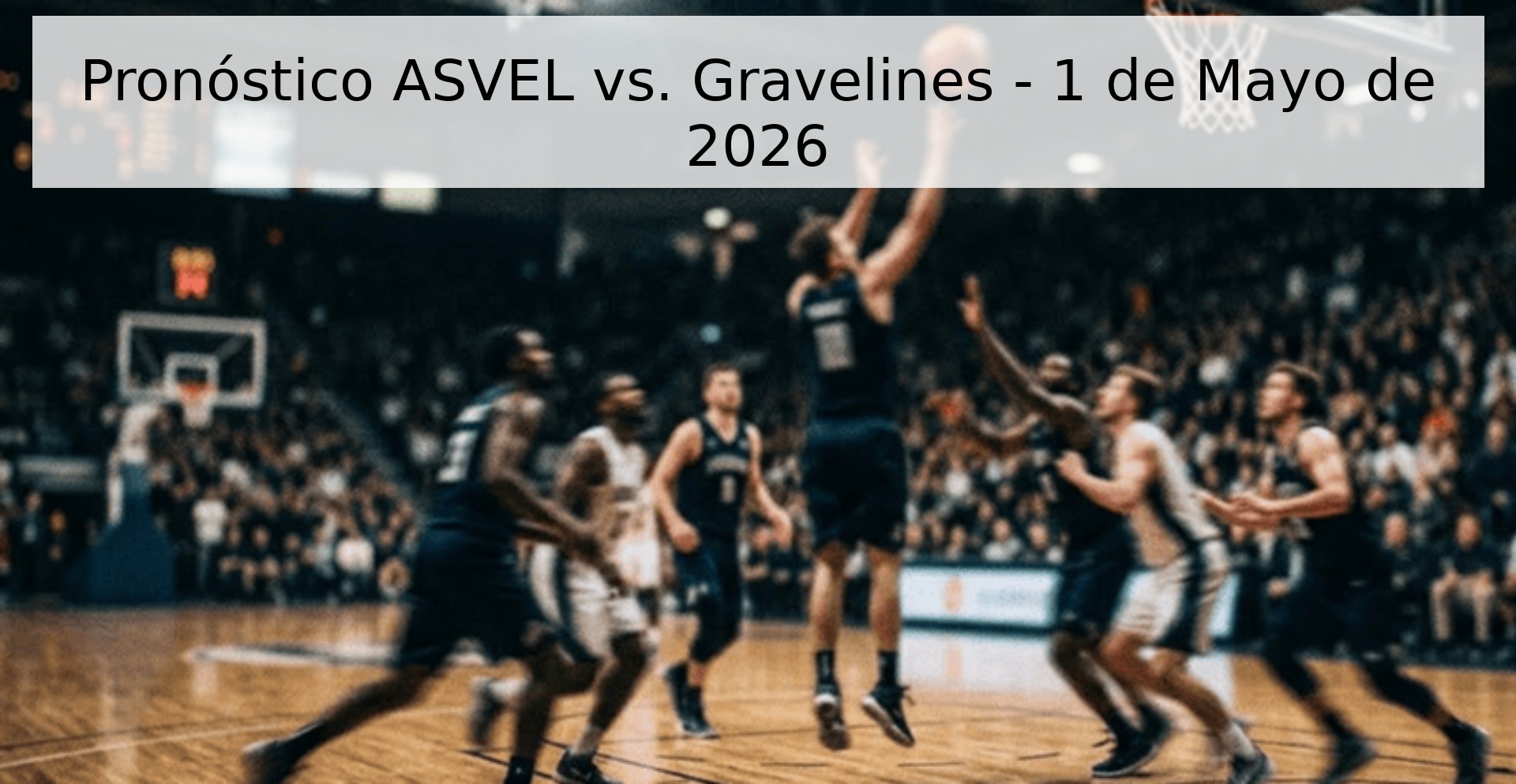 Pronóstico ASVEL vs. Gravelines - 1 de Mayo de 2026 Pronóstico ASVEL vs. Gravelines - 1 de Mayo de 2026