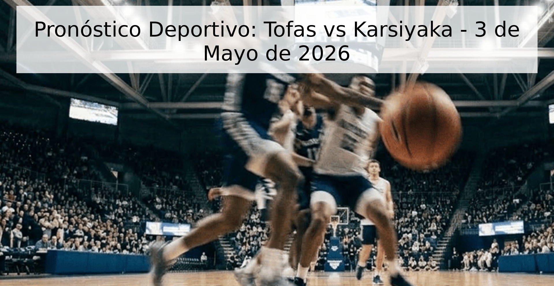 Pronóstico Deportivo: Tofas vs Karsiyaka - 3 de Mayo de 2026