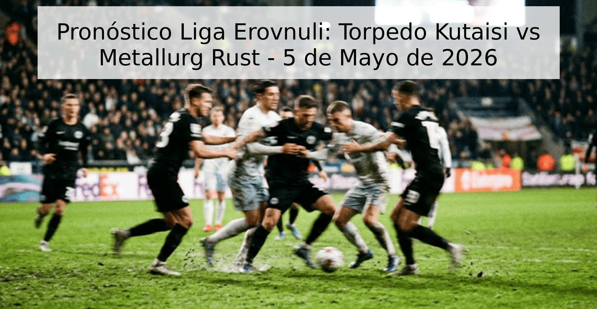 Pronóstico Liga Erovnuli: Torpedo Kutaisi vs Metallurg Rust - 5 de Mayo de 2026