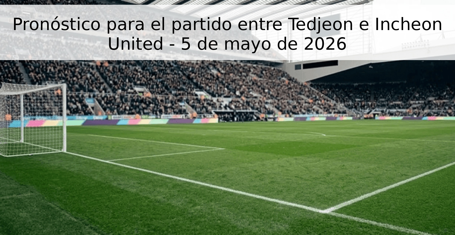 Pronóstico para el partido entre Tedjeon e Incheon United - 5 de mayo de 2026