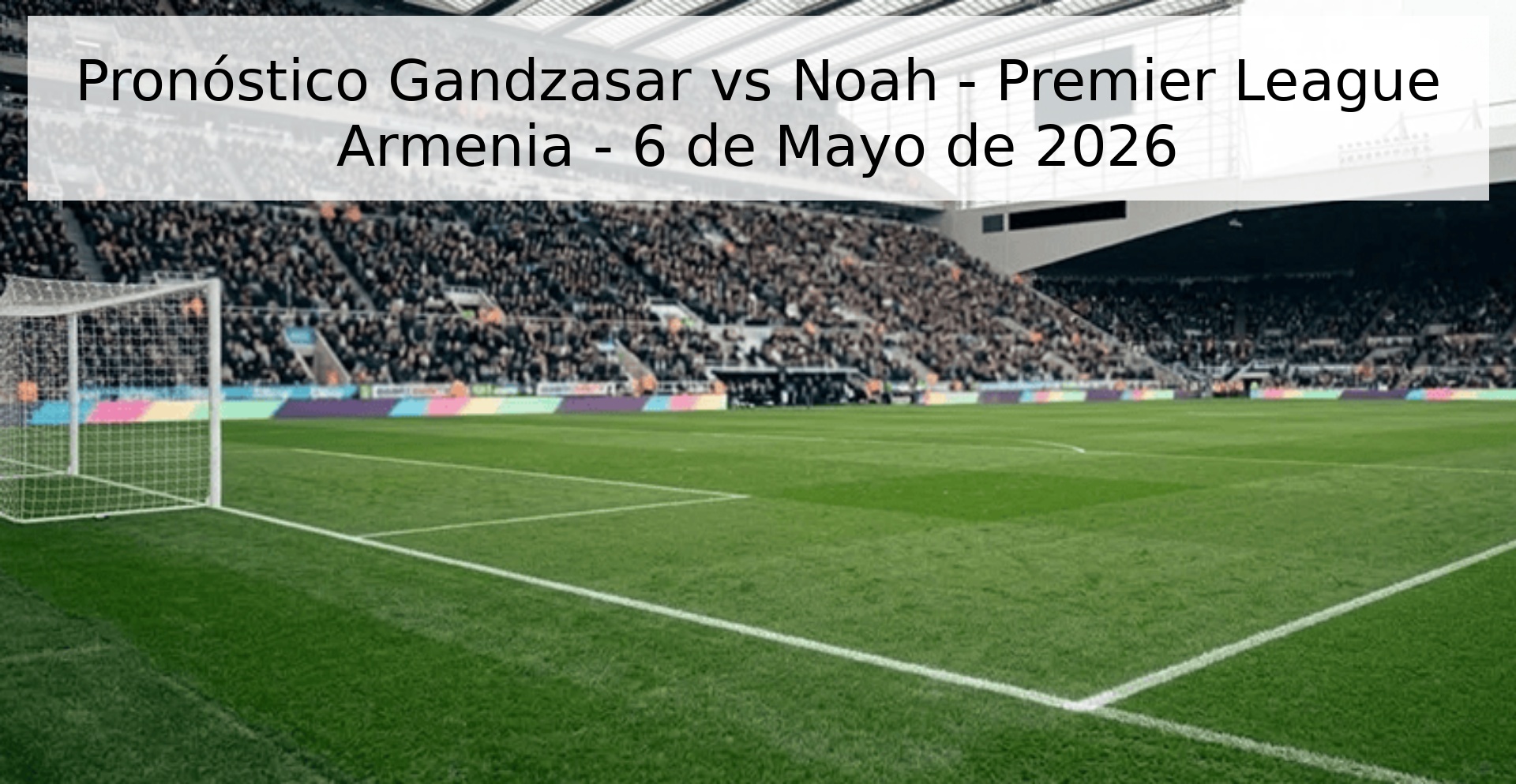 Pronóstico Gandzasar vs Noah - Premier League Armenia - 6 de Mayo de 2026