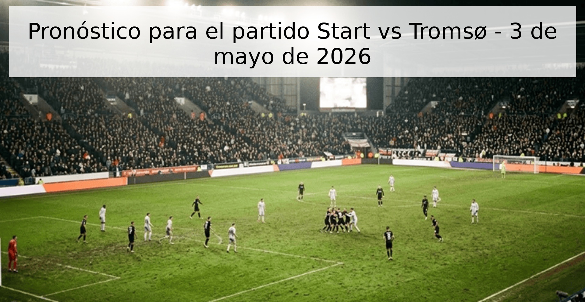 Pronóstico para el partido Start vs Tromsø - 3 de mayo de 2026