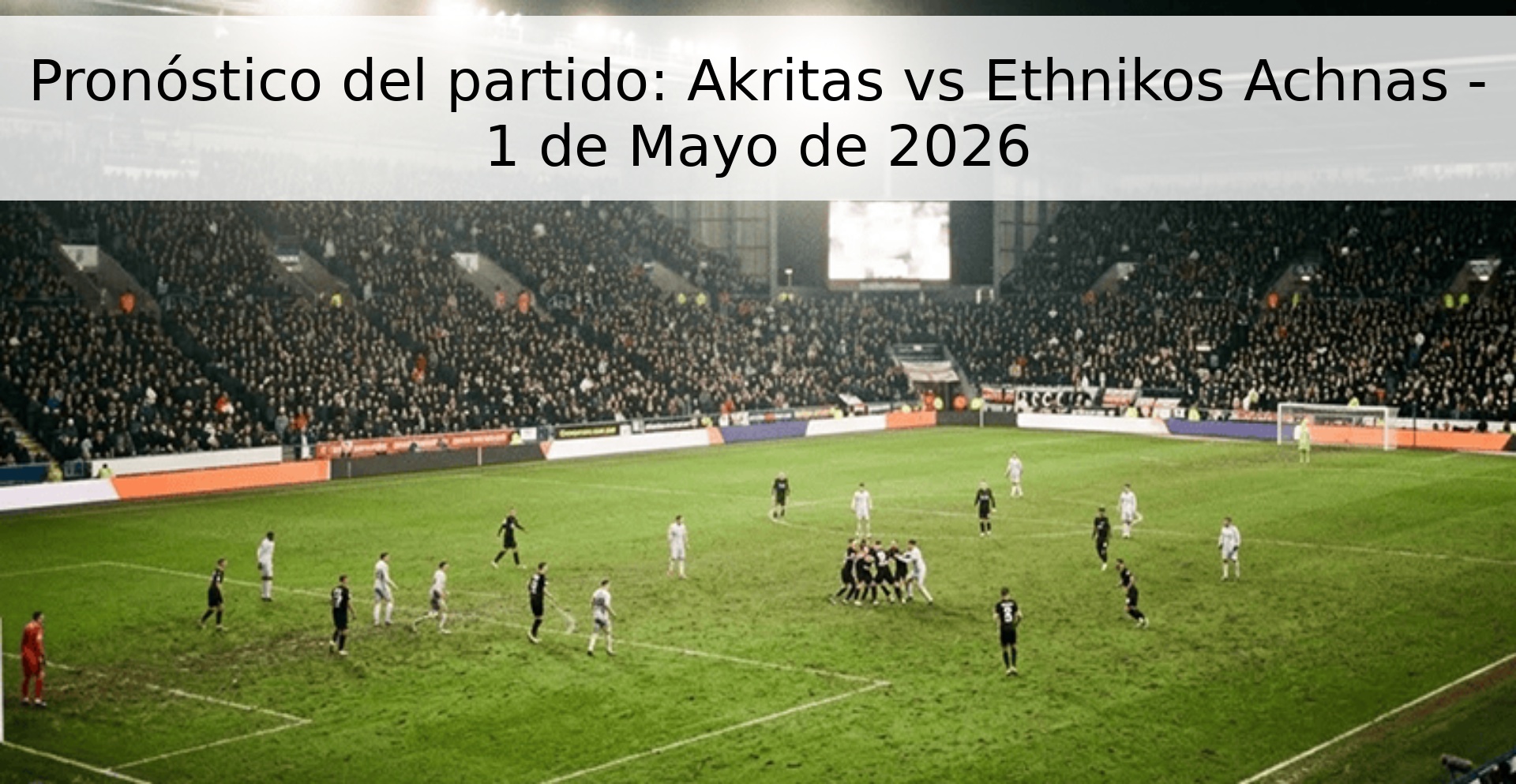Pronóstico del partido: Akritas vs Ethnikos Achnas - 1 de Mayo de 2026 Pronóstico del partido: Akritas vs Ethnikos Achnas - 1 de Mayo de 2026