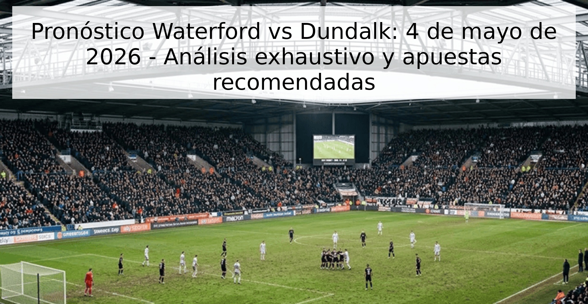 Pronóstico Waterford vs Dundalk: 4 de mayo de 2026 - Análisis exhaustivo y apuestas recomendadas