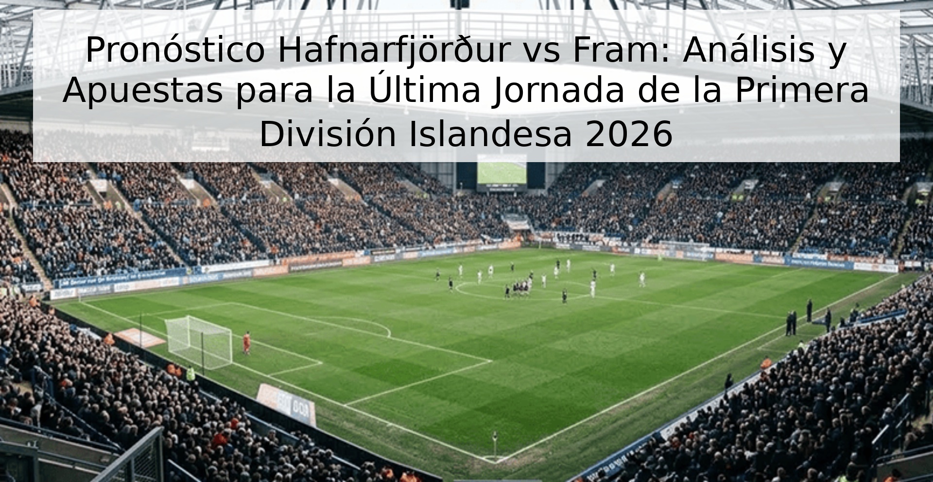 Pronóstico Hafnarfjörður vs Fram: Análisis y Apuestas para la Última Jornada de la Primera División Islandesa 2026 Pronóstico Hafnarfjörður vs Fram: Análisis y Apuestas para la Última Jornada de la Primera División Islandesa 2026