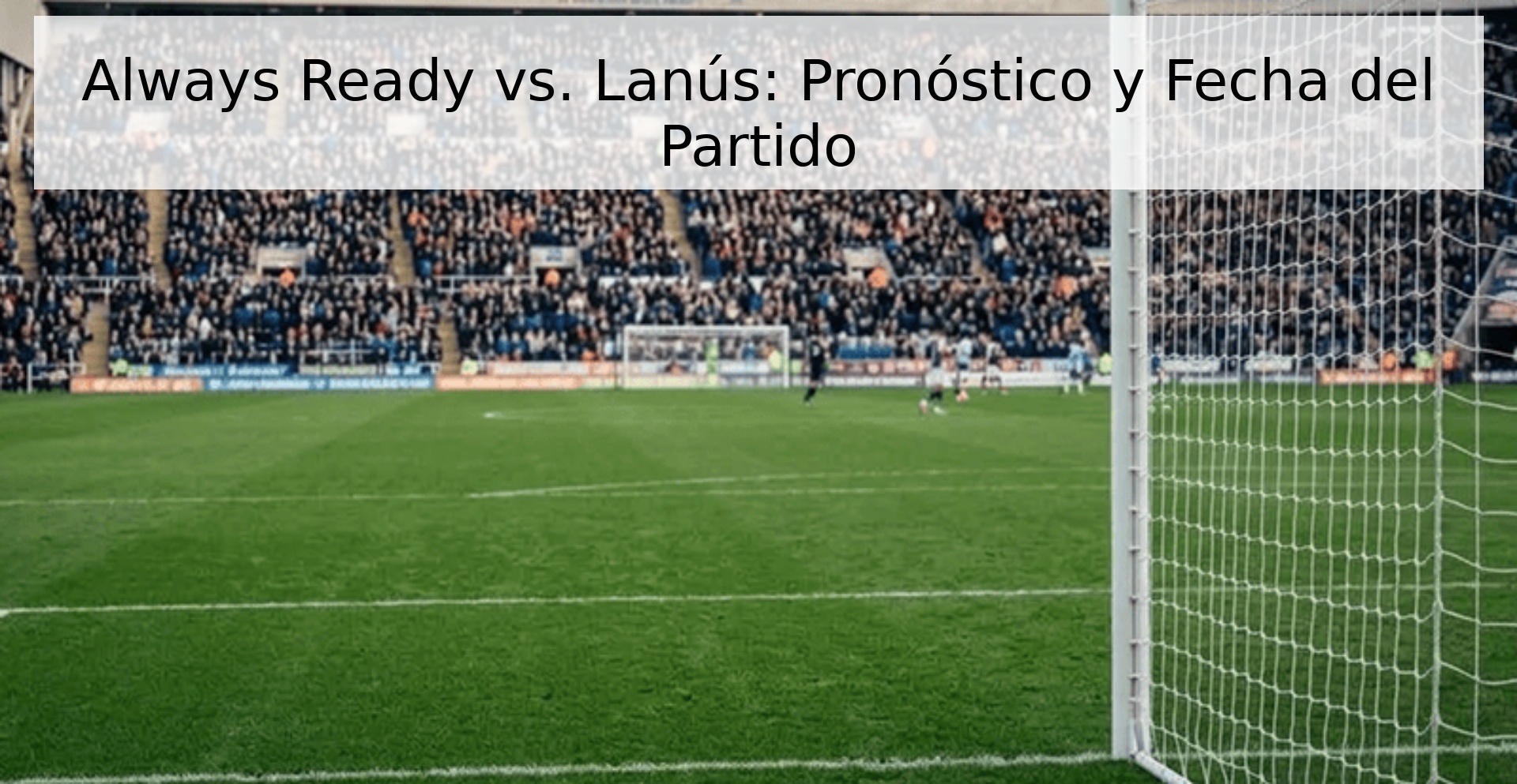 Always Ready vs. Lanús: Pronóstico y Fecha del Partido