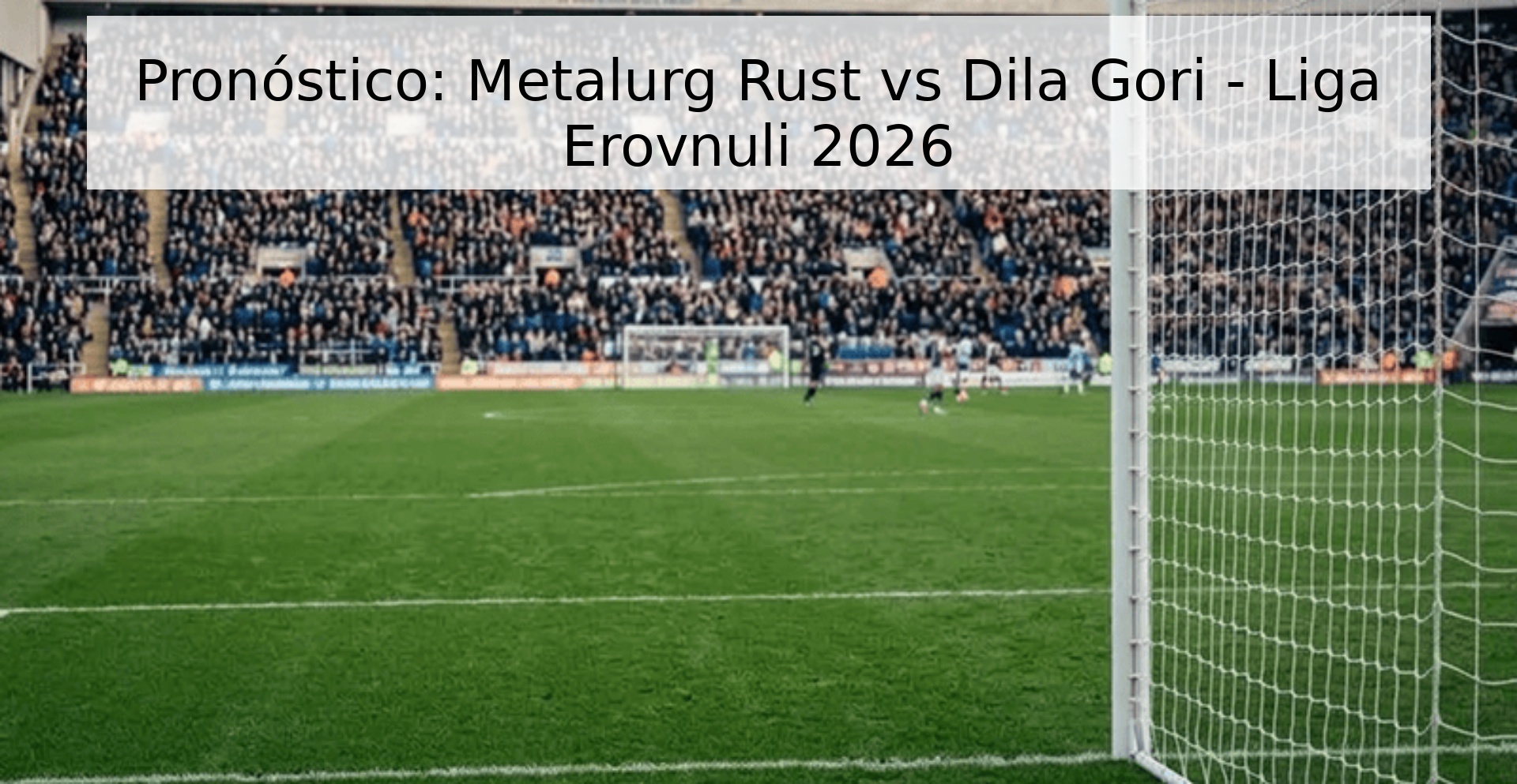 Pronóstico: Metalurg Rust vs Dila Gori - Liga Erovnuli 2026