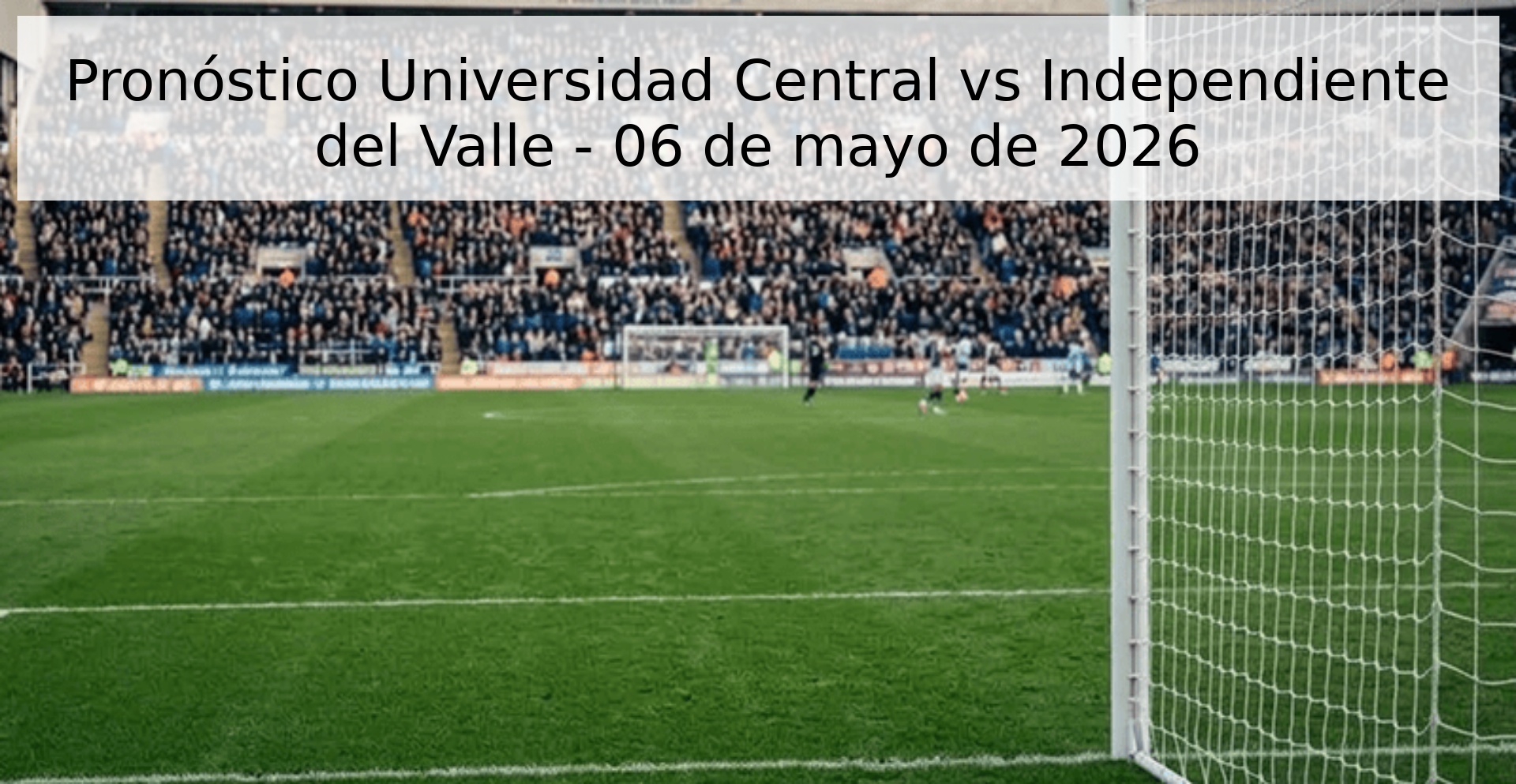 Pronóstico Universidad Central vs Independiente del Valle - 06 de mayo de 2026