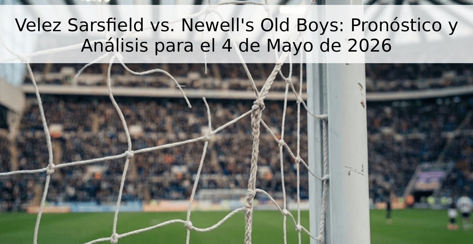 Velez Sarsfield vs. Newell's Old Boys: Pronóstico y Análisis para el 4 de Mayo de 2026 Velez Sarsfield vs. Newell's Old Boys: Pronóstico y Análisis para el 4 de Mayo de 2026