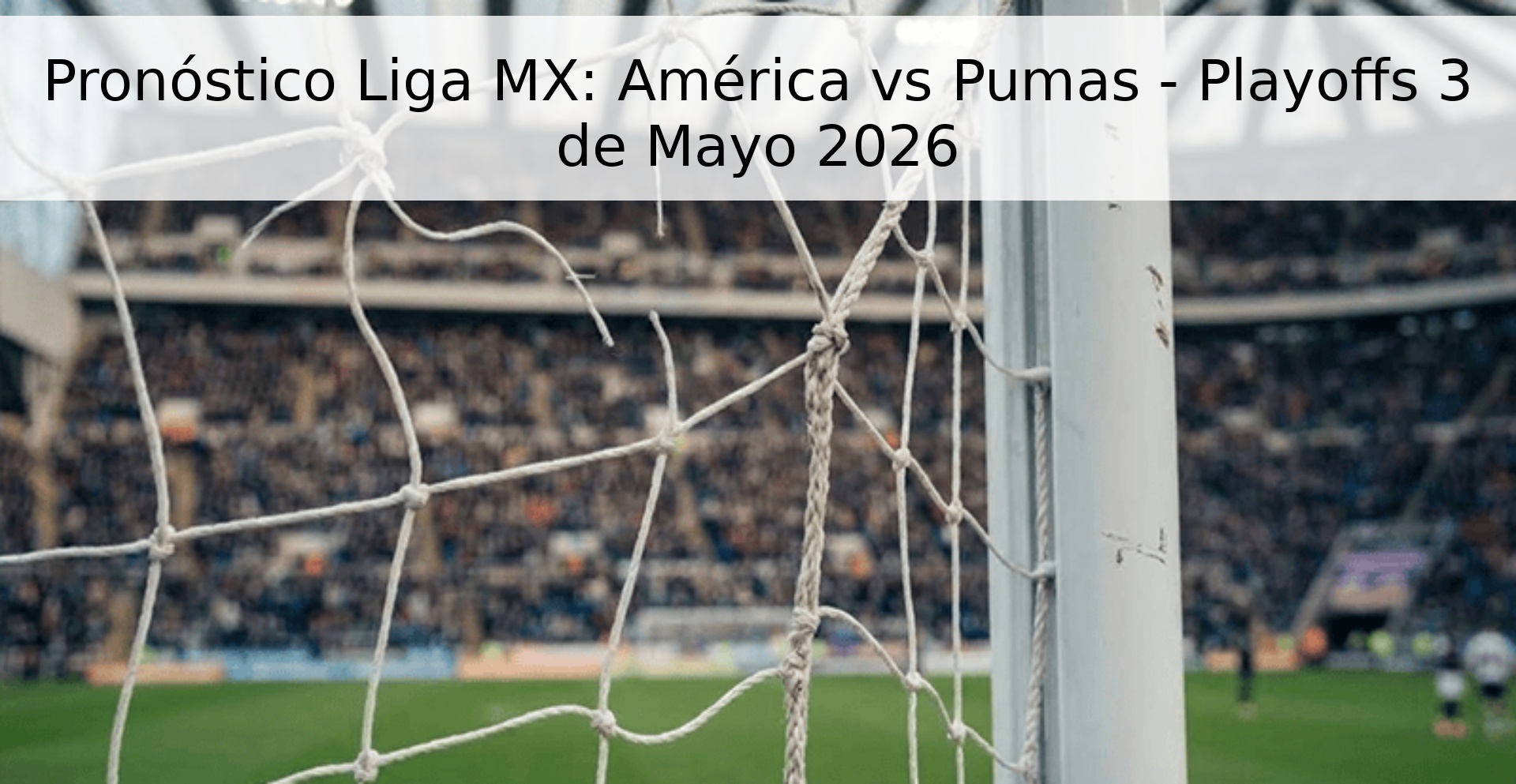Pronóstico Liga MX: América vs Pumas - Playoffs 3 de Mayo 2026