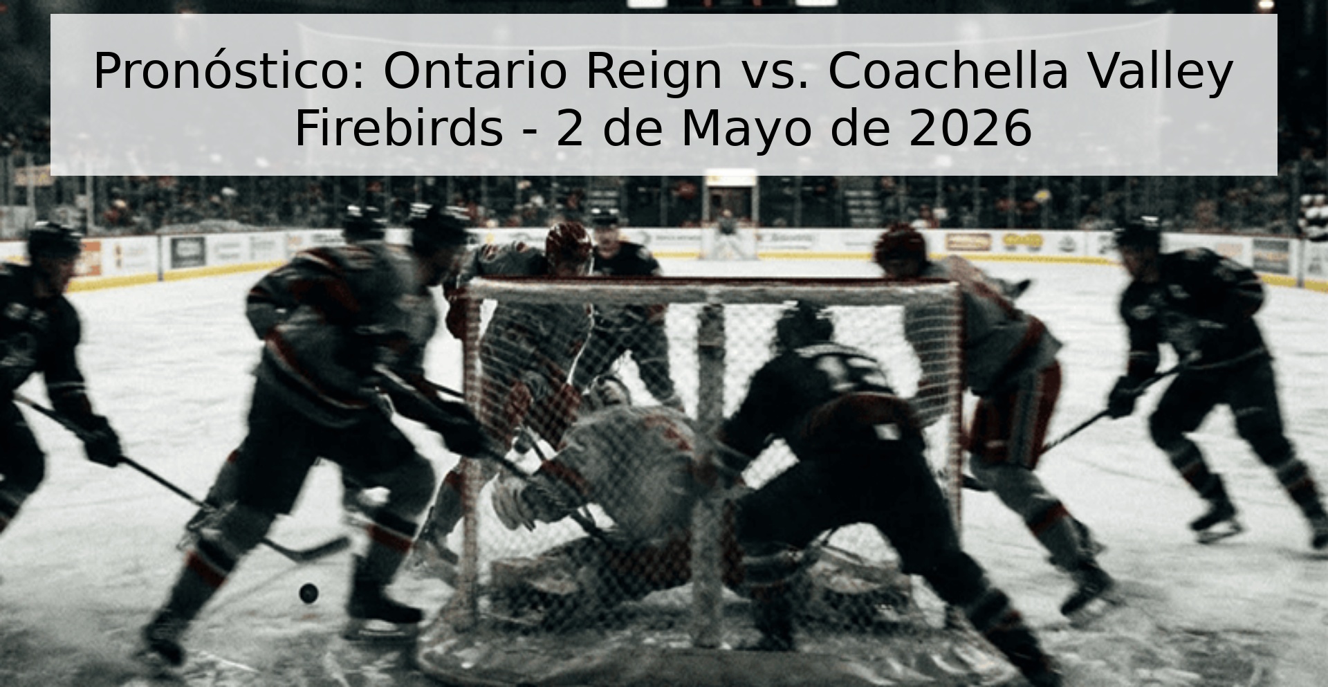 Pronóstico: Ontario Reign vs. Coachella Valley Firebirds - 2 de Mayo de 2026