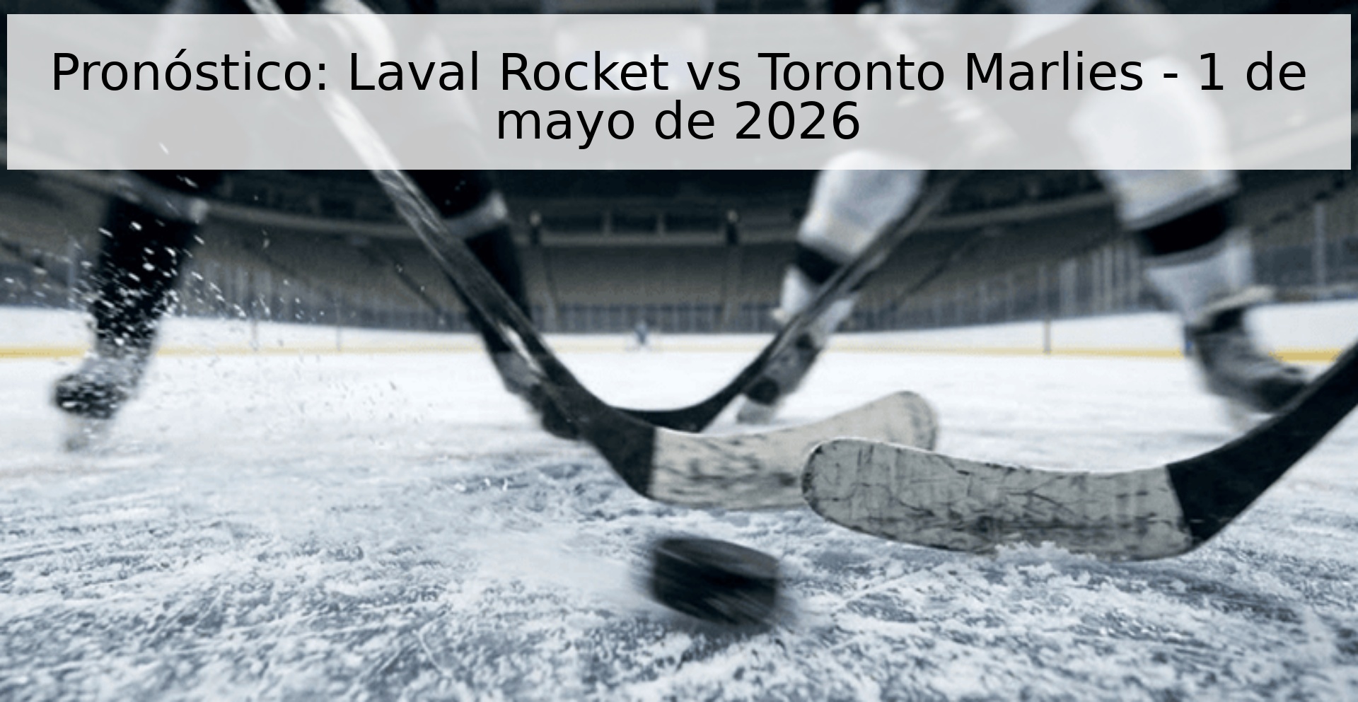 Pronóstico: Laval Rocket vs Toronto Marlies - 1 de mayo de 2026