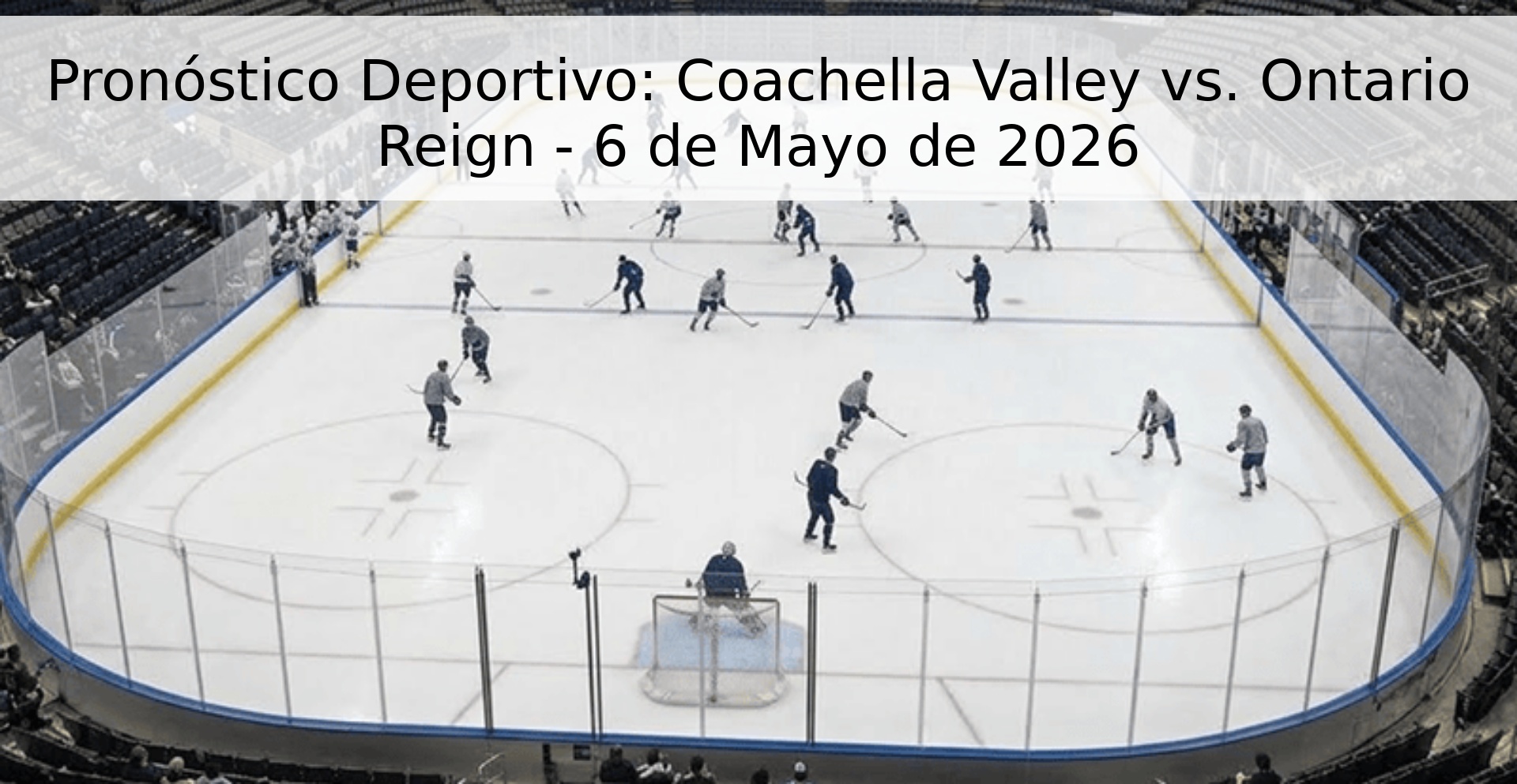 Pronóstico Deportivo: Coachella Valley vs. Ontario Reign - 6 de Mayo de 2026