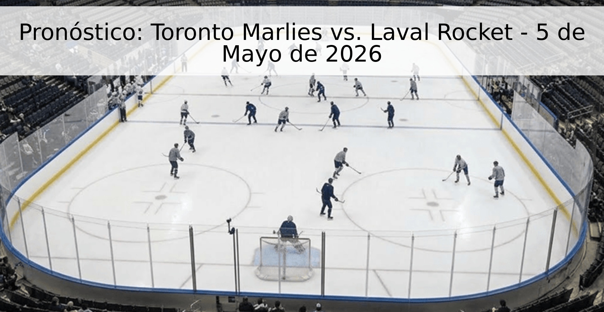 Pronóstico: Toronto Marlies vs. Laval Rocket - 5 de Mayo de 2026