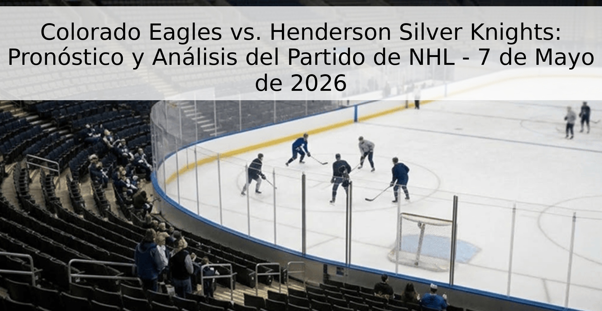 Colorado Eagles vs. Henderson Silver Knights: Pronóstico y Análisis del Partido de NHL - 7 de Mayo de 2026 Colorado Eagles vs. Henderson Silver Knights: Pronóstico y Análisis del Partido de NHL - 7 de Mayo de 2026