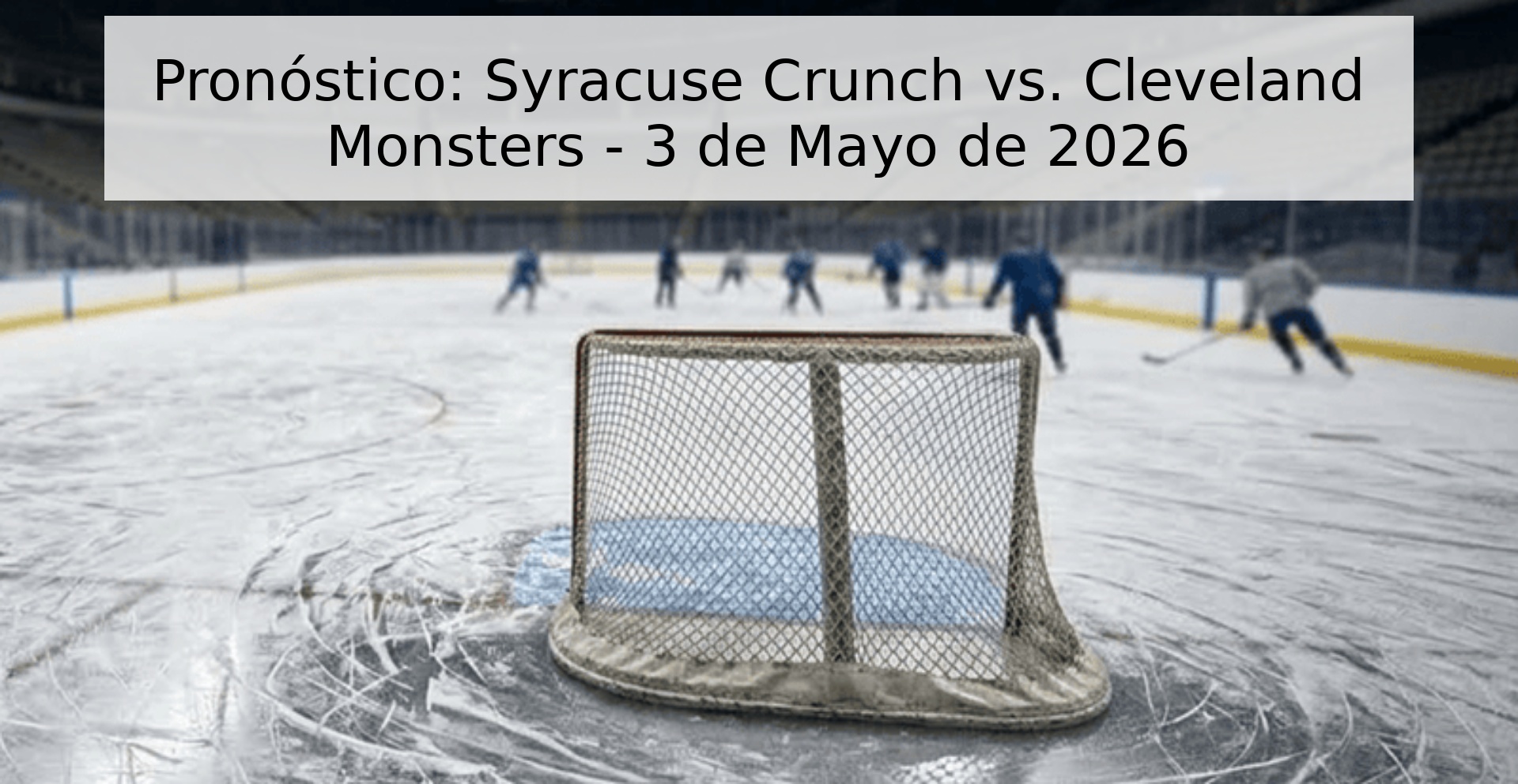 Pronóstico: Syracuse Crunch vs. Cleveland Monsters - 3 de Mayo de 2026