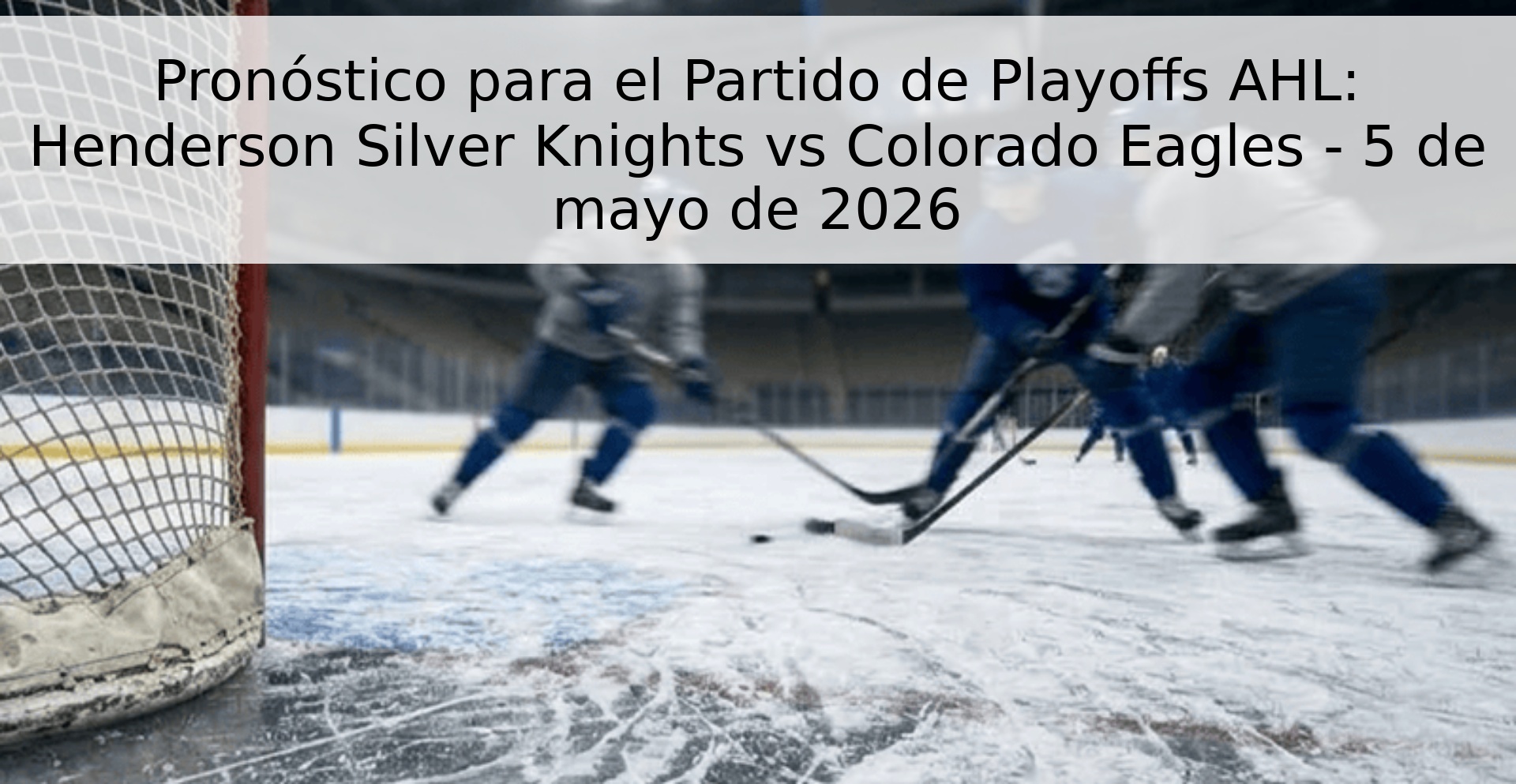 Pronóstico para el Partido de Playoffs AHL: Henderson Silver Knights vs Colorado Eagles - 5 de mayo de 2026 Pronóstico para el Partido de Playoffs AHL: Henderson Silver Knights vs Colorado Eagles - 5 de mayo de 2026