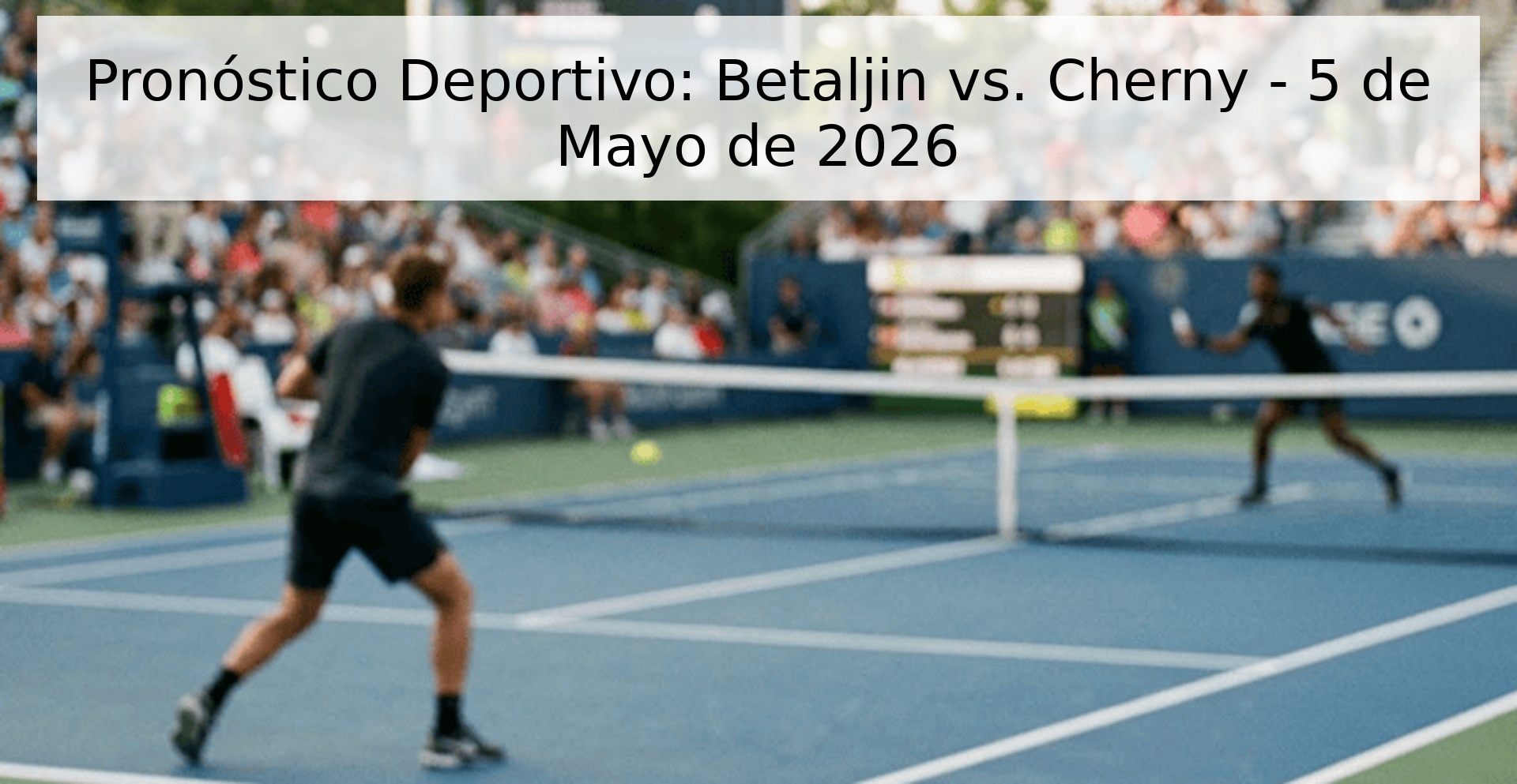 Pronóstico Deportivo: Betaljin vs. Cherny - 5 de Mayo de 2026 Pronóstico Deportivo: Betaljin vs. Cherny - 5 de Mayo de 2026