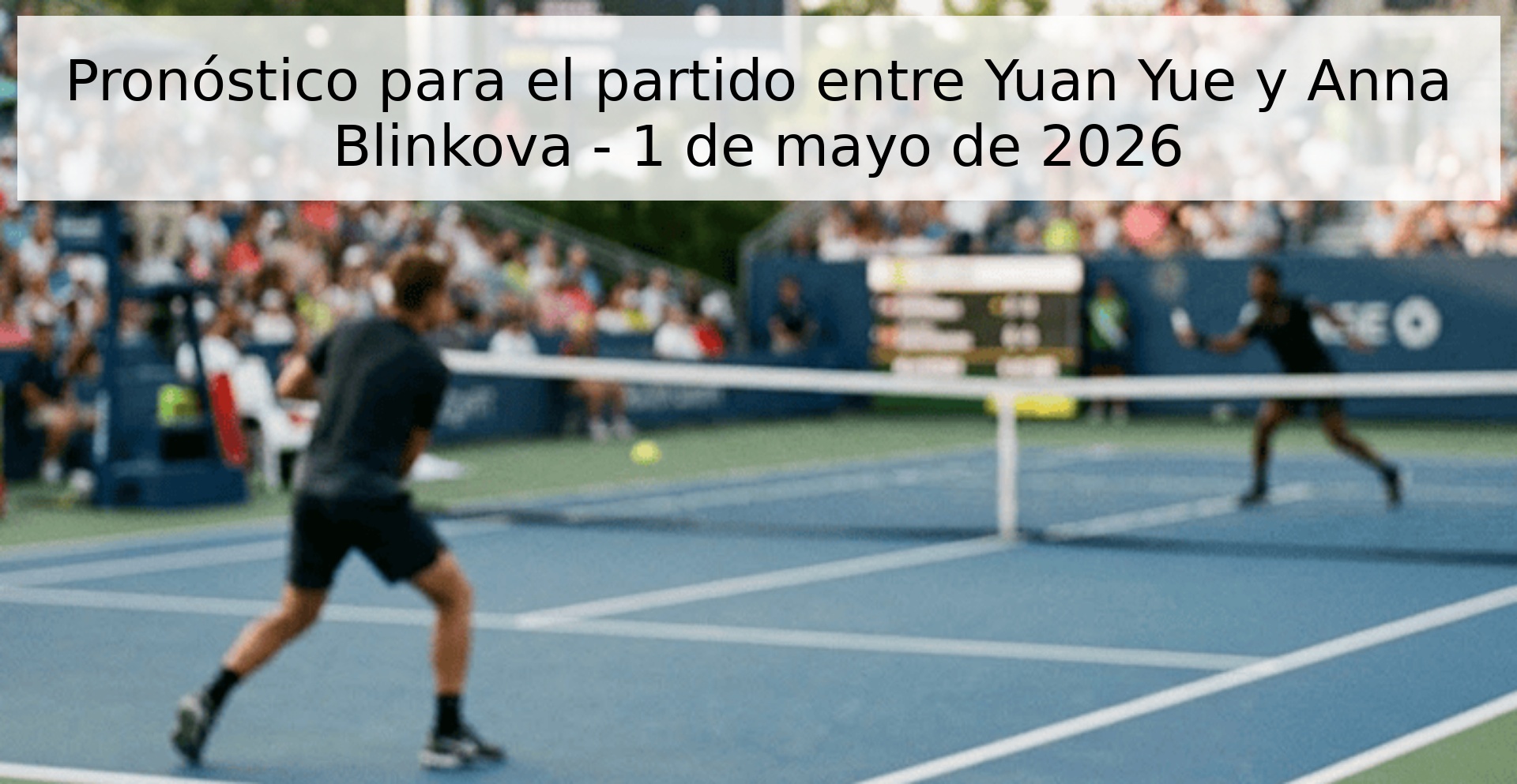 Pronóstico para el partido entre Yuan Yue y Anna Blinkova - 1 de mayo de 2026