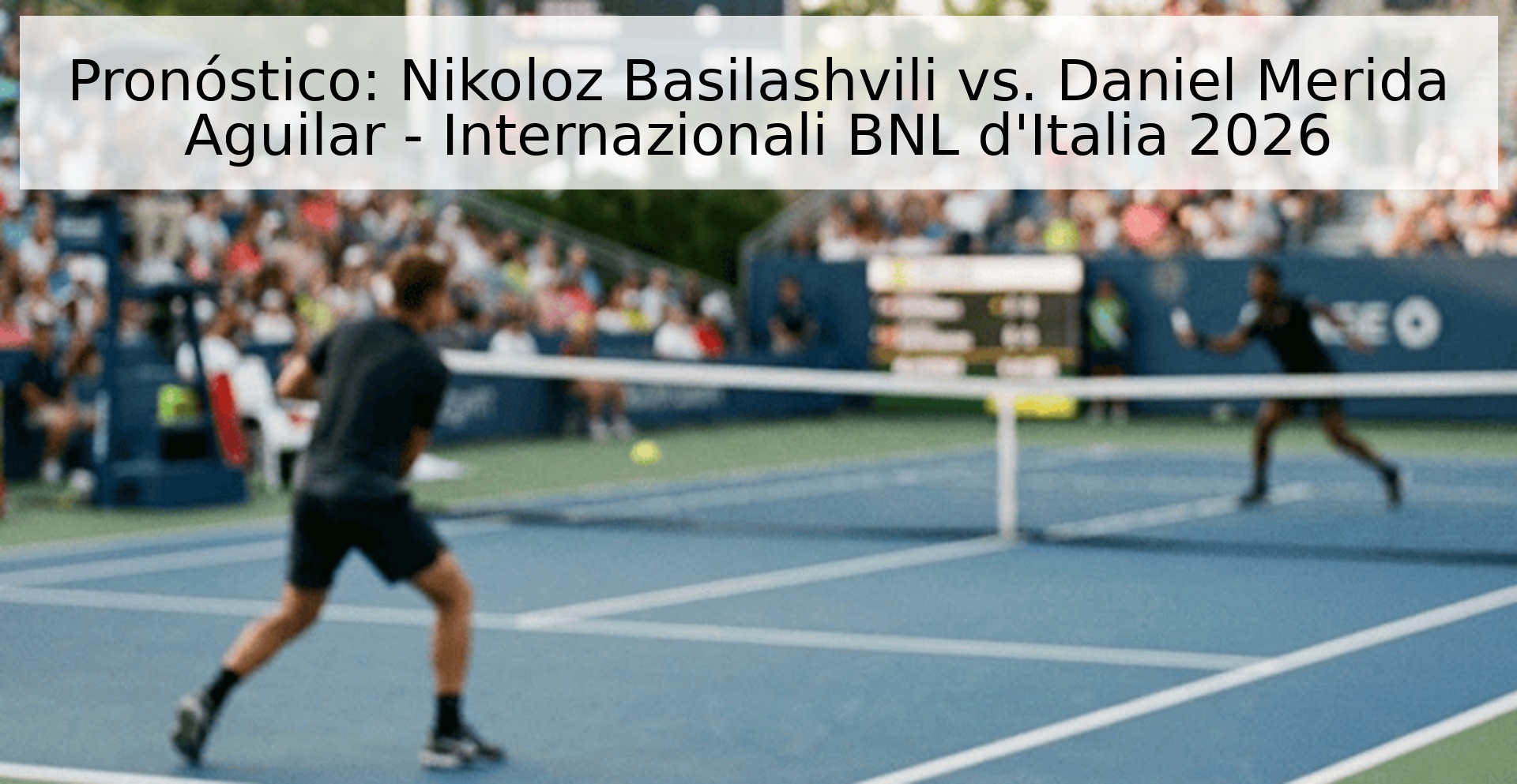 Pronóstico: Nikoloz Basilashvili vs. Daniel Merida Aguilar - Internazionali BNL d'Italia 2026