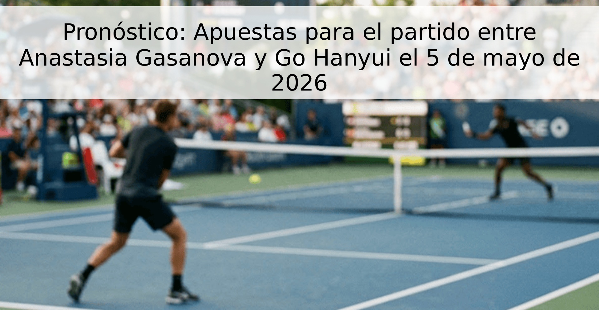 Pronóstico: Apuestas para el partido entre Anastasia Gasanova y Go Hanyui el 5 de mayo de 2026 Pronóstico: Apuestas para el partido entre Anastasia Gasanova y Go Hanyui el 5 de mayo de 2026