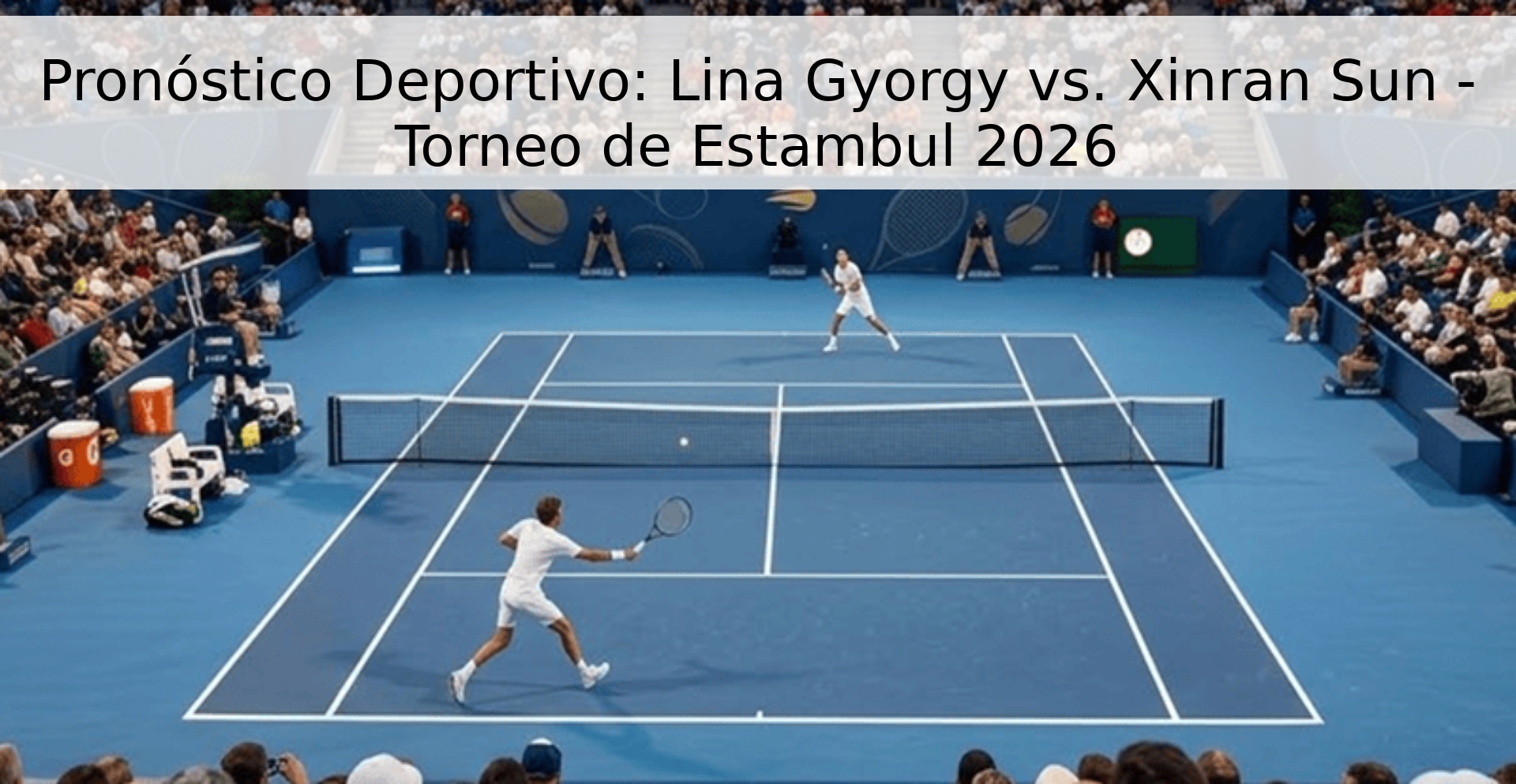 Pronóstico Deportivo: Lina Gyorgy vs. Xinran Sun - Torneo de Estambul 2026