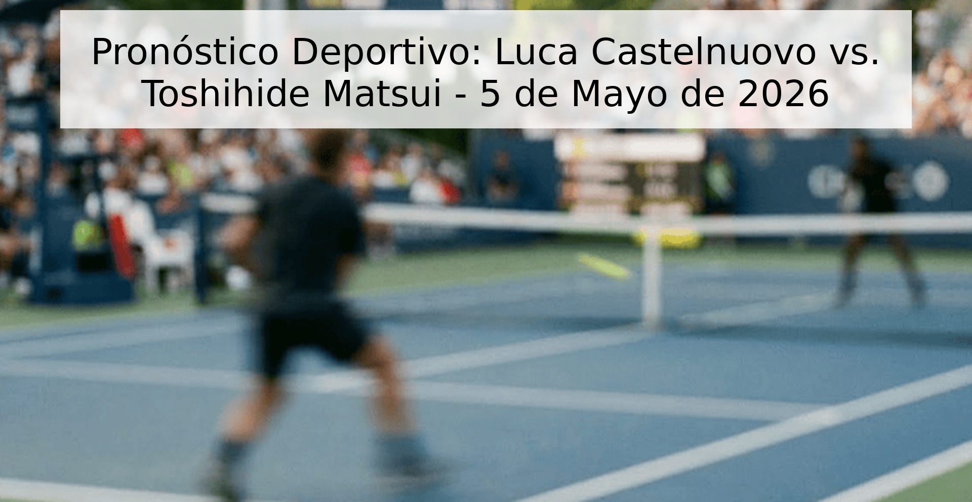 Pronóstico Deportivo: Luca Castelnuovo vs. Toshihide Matsui - 5 de Mayo de 2026