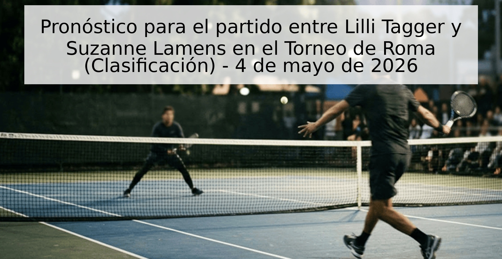 Pronóstico para el partido entre Lilli Tagger y Suzanne Lamens en el Torneo de Roma (Clasificación) - 4 de mayo de 2026