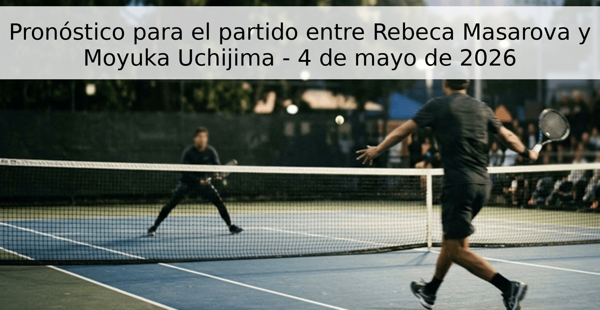 Pronóstico para el partido entre Rebeca Masarova y Moyuka Uchijima - 4 de mayo de 2026